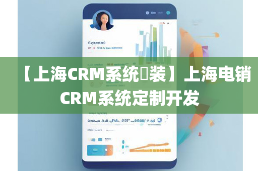 【上海CRM系统​装】上海电销CRM系统定制开发