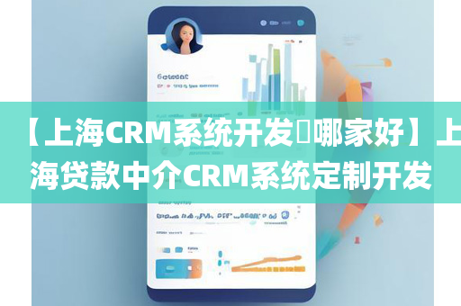 【上海CRM系统开发哪家好】上海贷款中介CRM系统定制开发