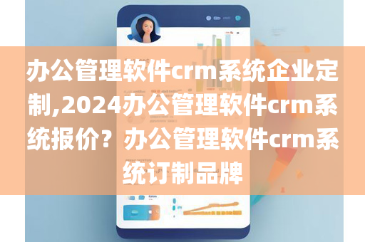 办公管理软件crm系统企业定制,2024办公管理软件crm系统报价？办公管理软件crm系统订制品牌