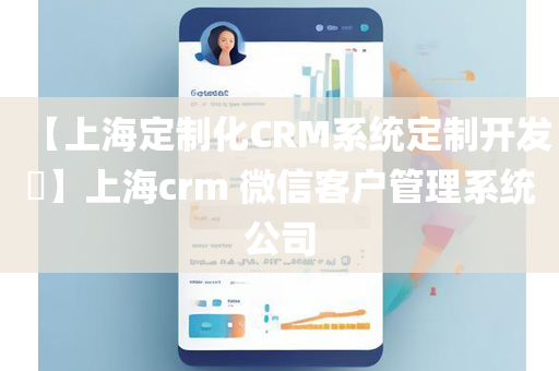 【上海定制化CRM系统定制开发​】上海crm 微信客户管理系统公司