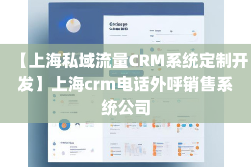 【上海私域流量CRM系统定制开发】上海crm电话外呼销售系统公司