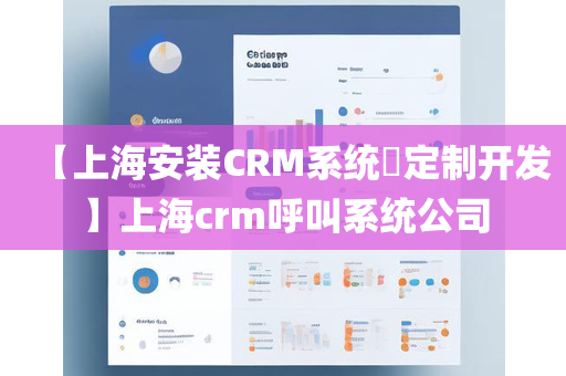 【上海安装CRM系统​定制开发】上海crm呼叫系统公司