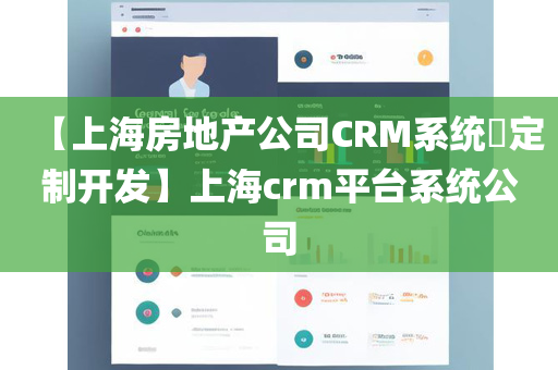 【上海房地产公司CRM系统​定制开发】上海crm平台系统公司