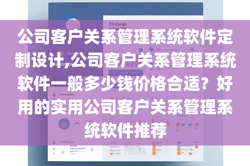 公司客户关系管理系统软件定制设计,公司客户关系管理系统软件一般多少钱价格合适？好用的实用公司客户关系管理系统软件推荐