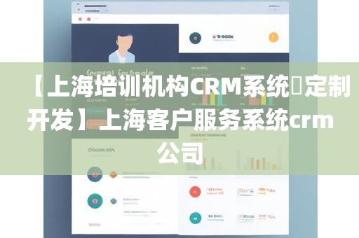 【上海培训机构CRM系统​定制开发】上海客户服务系统crm公司