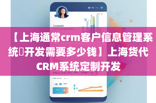 【上海通常crm客户信息管理系统​开发需要多少钱】上海货代CRM系统定制开发