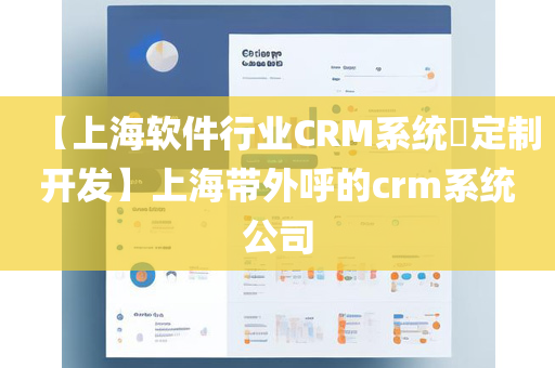 【上海软件行业CRM系统​定制开发】上海带外呼的crm系统公司