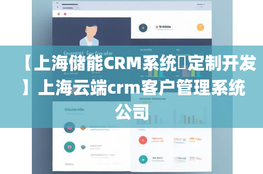 【上海储能CRM系统定制开发】上海云端crm客户管理系统公司