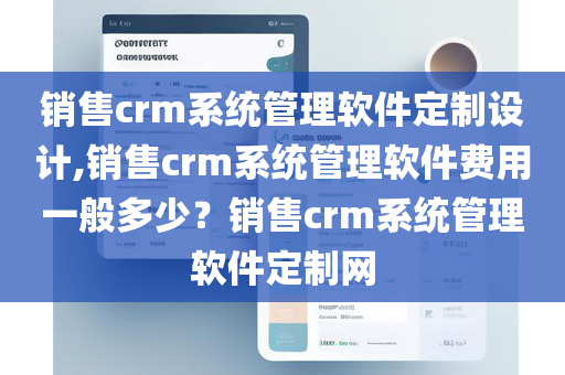 销售crm系统管理软件定制设计,销售crm系统管理软件费用一般多少？销售crm系统管理软件定制网
