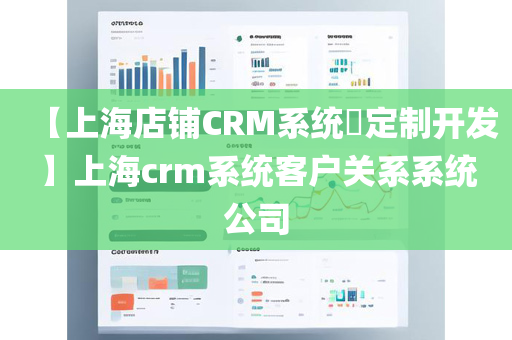 【上海店铺CRM系统​定制开发】上海crm系统客户关系系统公司