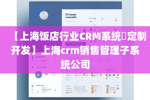 【上海饭店行业CRM系统​定制开发】上海crm销售管理子系统公司