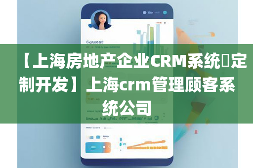 【上海房地产企业CRM系统​定制开发】上海crm管理顾客系统公司