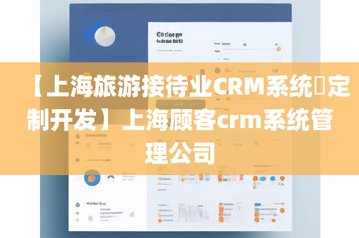 【上海旅游接待业CRM系统​定制开发】上海顾客crm系统管理公司