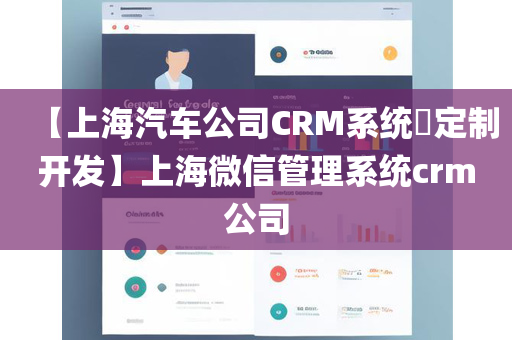 【上海汽车公司CRM系统​定制开发】上海微信管理系统crm公司
