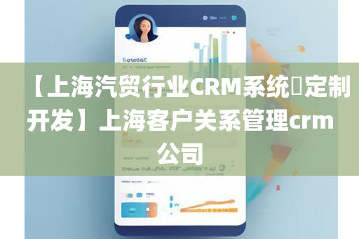 【上海汽贸行业CRM系统​定制开发】上海客户关系管理crm公司