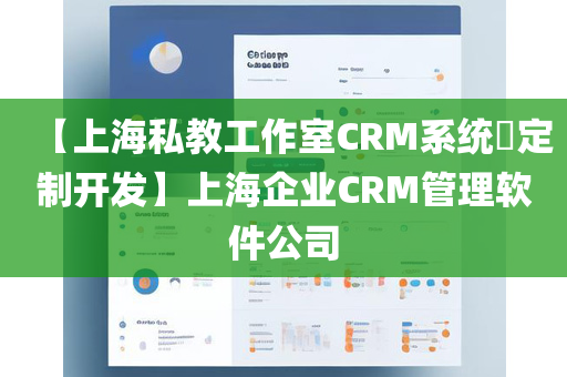 【上海私教工作室CRM系统​定制开发】上海企业CRM管理软件公司