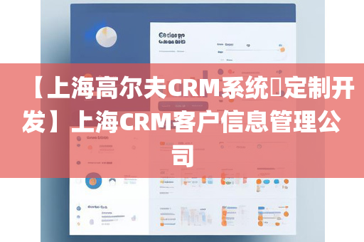 【上海高尔夫CRM系统​定制开发】上海CRM客户信息管理公司