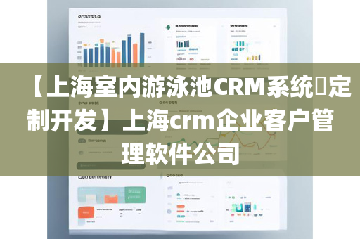 【上海室内游泳池CRM系统​定制开发】上海crm企业客户管理软件公司