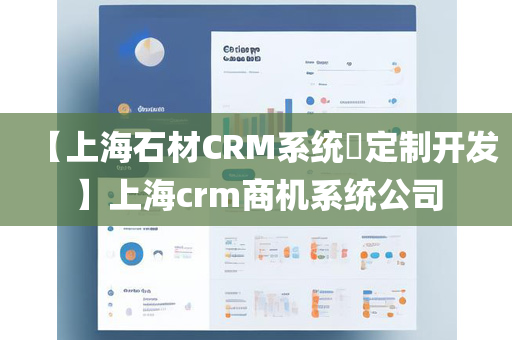 【上海石材CRM系统​定制开发】上海crm商机系统公司