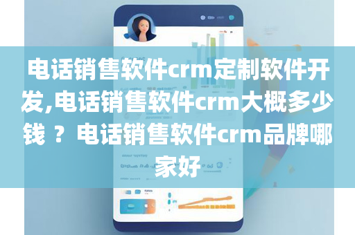 电话销售软件crm定制软件开发,电话销售软件crm大概多少钱 ？电话销售软件crm品牌哪家好