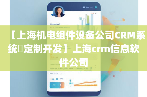 【上海机电组件设备公司CRM系统​定制开发】上海crm信息软件公司