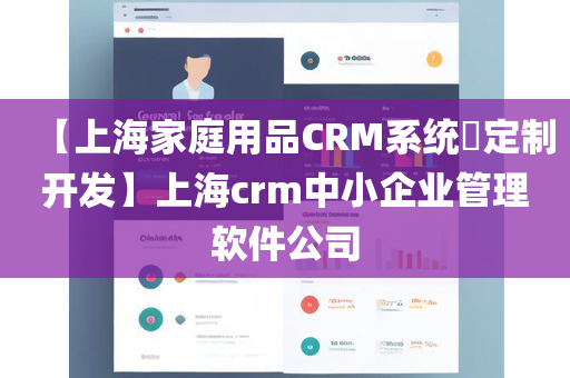 【上海家庭用品CRM系统​定制开发】上海crm中小企业管理软件公司