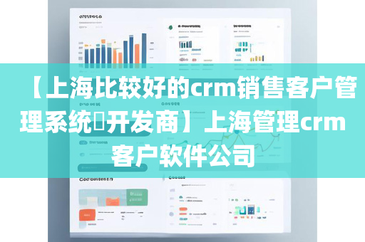 【上海比较好的crm销售客户管理系统​开发商】上海管理crm客户软件公司