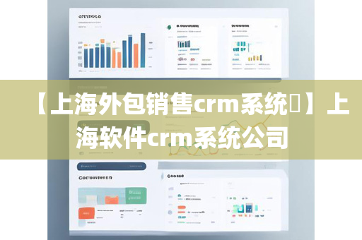 【上海外包销售crm系统​】上海软件crm系统公司