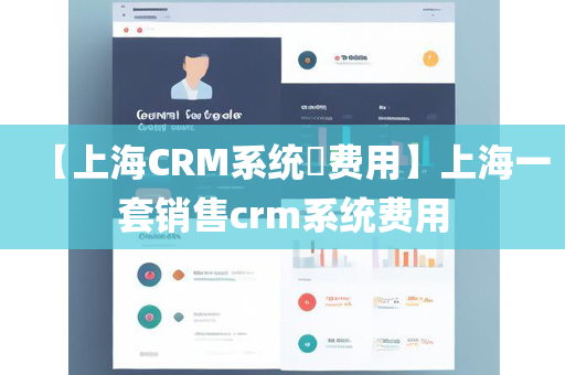 【上海CRM系统​费用】上海一套销售crm系统费用