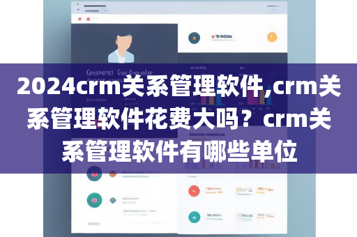 2024crm关系管理软件,crm关系管理软件花费大吗？crm关系管理软件有哪些单位