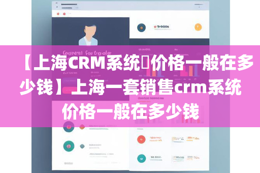 【上海CRM系统​价格一般在多少钱】上海一套销售crm系统价格一般在多少钱