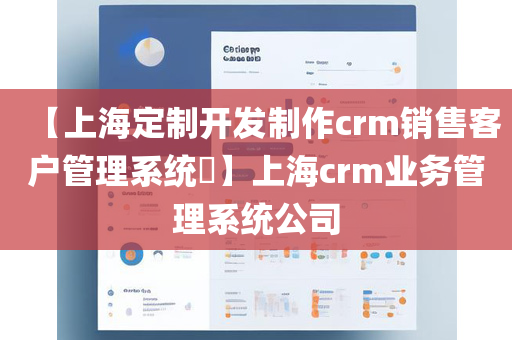 【上海定制开发制作crm销售客户管理系统​】上海crm业务管理系统公司