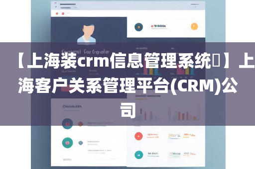 【上海装crm信息管理系统​】上海客户关系管理平台(CRM)公司