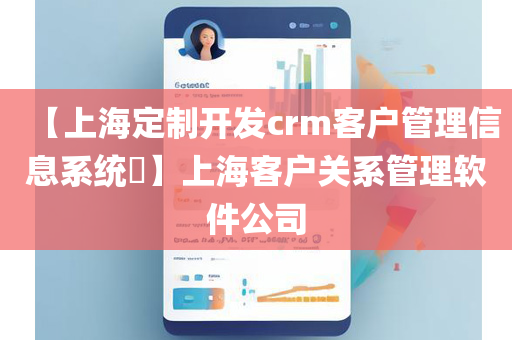 【上海定制开发crm客户管理信息系统​】上海客户关系管理软件公司