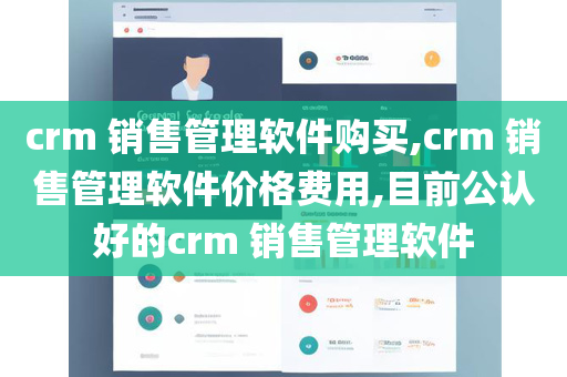 crm 销售管理软件购买,crm 销售管理软件价格费用,目前公认好的crm 销售管理软件