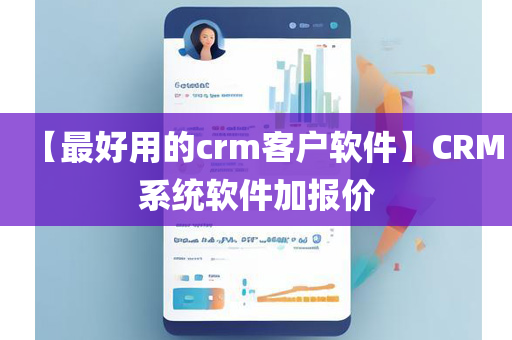 【最好用的crm客户软件】CRM系统软件加报价