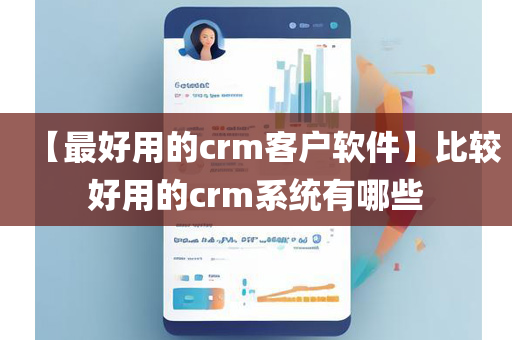 【最好用的crm客户软件】比较好用的crm系统有哪些