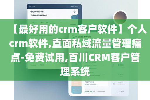 【最好用的crm客户软件】个人crm软件,直面私域流量管理痛点-免费试用,百川CRM客户管理系统