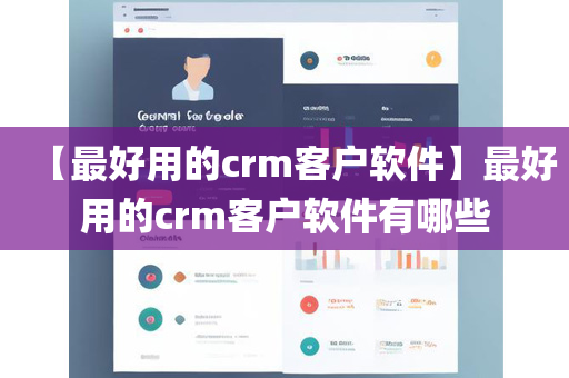 【最好用的crm客户软件】最好用的crm客户软件有哪些