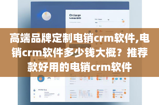 高端品牌定制电销crm软件,电销crm软件多少钱大概？推荐款好用的电销crm软件