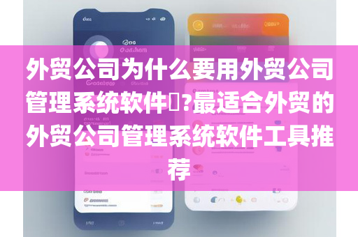 外贸公司为什么要用外贸公司管理系统软件​?最适合外贸的外贸公司管理系统软件工具推荐