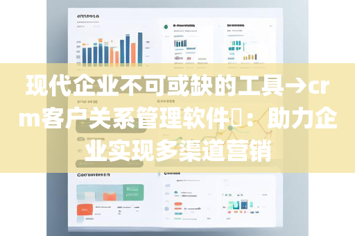 现代企业不可或缺的工具→crm客户关系管理软件​：助力企业实现多渠道营销