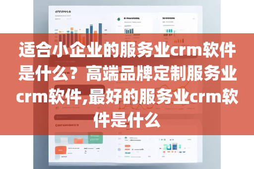 适合小企业的服务业crm软件是什么？高端品牌定制服务业crm软件,最好的服务业crm软件是什么