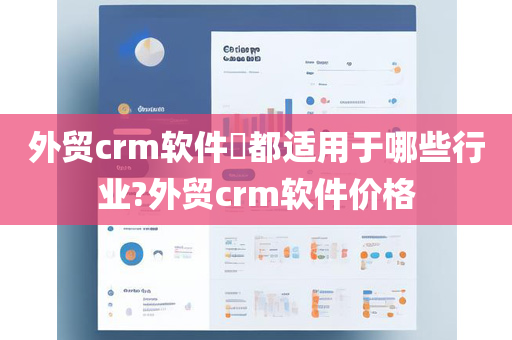 外贸crm软件​都适用于哪些行业?外贸crm软件价格