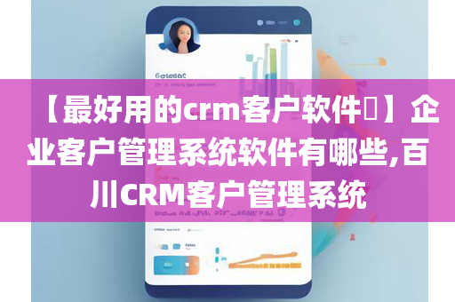 【最好用的crm客户软件​】企业客户管理系统软件有哪些,百川CRM客户管理系统