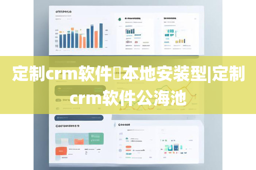 定制crm软件​本地安装型|定制crm软件公海池