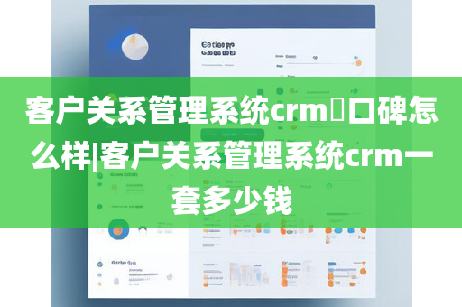 客户关系管理系统crm​口碑怎么样|客户关系管理系统crm一套多少钱